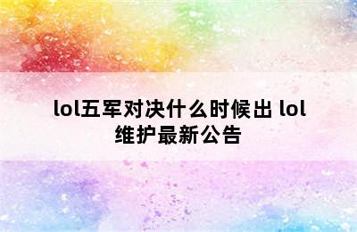 lol五军对决什么时候出 lol维护最新公告